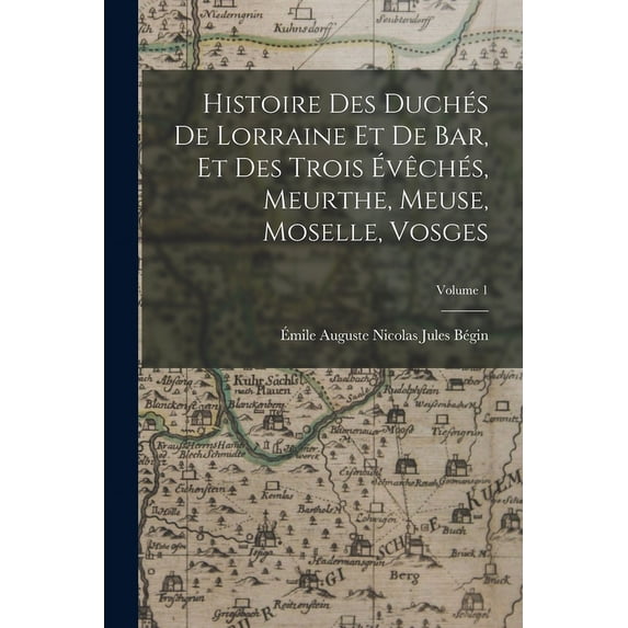 Histoire Des Duchés De Lorraine Et De Bar, Et Des Trois Évêchés, Meurthe, Meuse, Moselle, Vosges; Volume 1 (Paperback)
