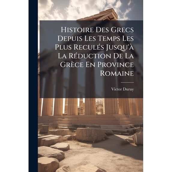 Histoire Des Grecs Depuis Les Temps Les Plus Reculés Jusqu'à La Réduction De La Grèce En Province Romaine : Depuis Le Traité D'antalcidas Jusqu'à La Réduction De La Grèce En Province Romaine... (Paperback)