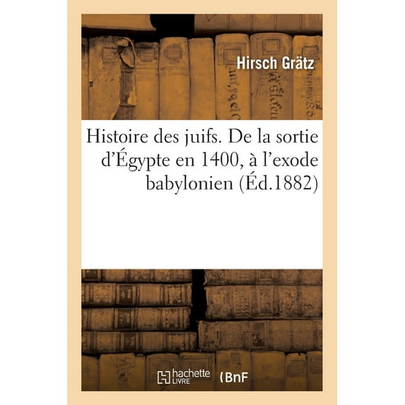 Histoire Des Juifs. de la Sortie d'Égypte En 1400, À l'Exode Babylonien (Paperback)
