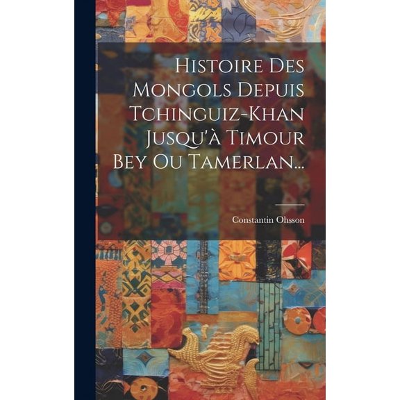 Histoire Des Mongols Depuis Tchinguiz-khan Jusqu' Timour Bey Ou Tamerlan... (Hardcover)