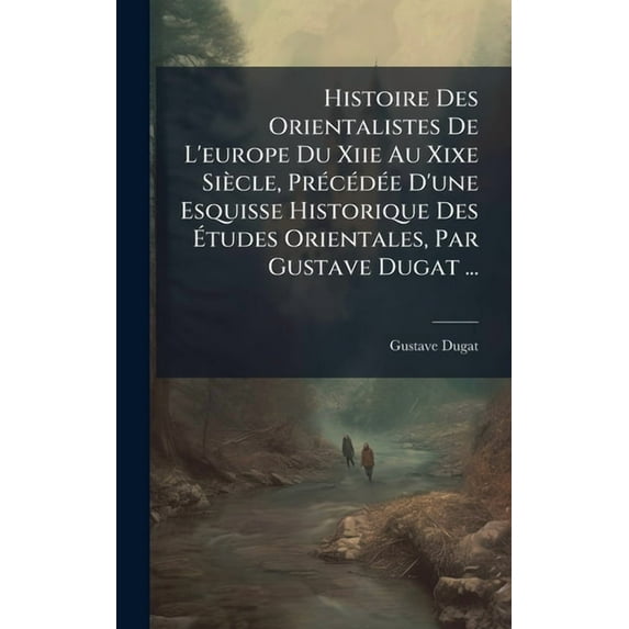 Histoire Des Orientalistes De L'europe Du Xiie Au Xixe SiÃ¨cle, PrÃ(c)cÃ(c)dÃ(c)e D'une Esquisse Historique Des, (Hardcover)