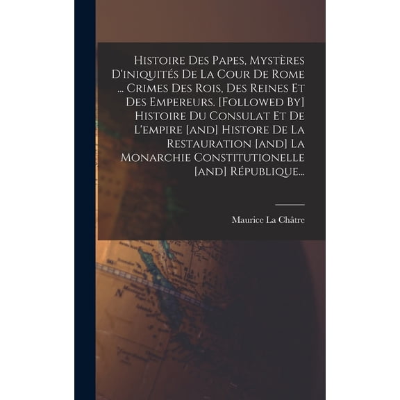 Histoire Des Papes, Mystres D'iniquits De La Cour De Rome ... Crimes Des Rois, Des Reines Et Des Empereurs. [foll, (Hardcover)