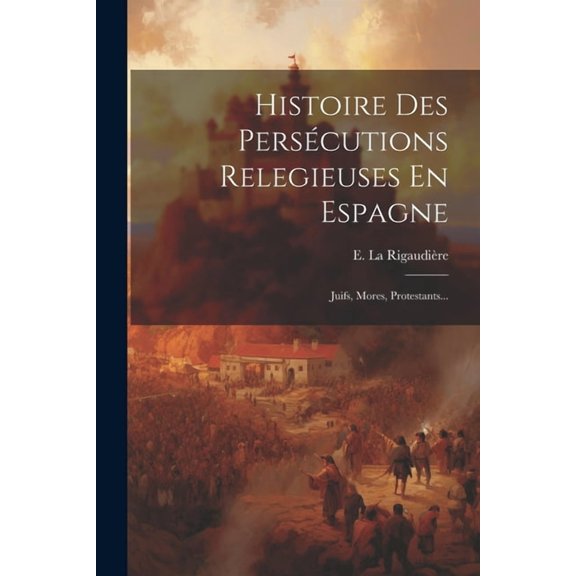 Histoire Des Perscutions Relegieuses En Espagne: Juifs, Mores, Protestants... (Paperback)