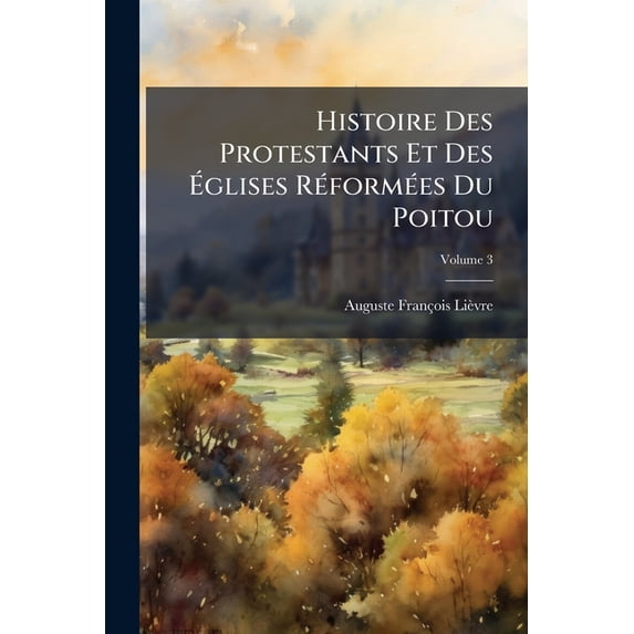 Histoire Des Protestants Et Des Églises Réformées Du Poitou, Volume 3 (Paperback)