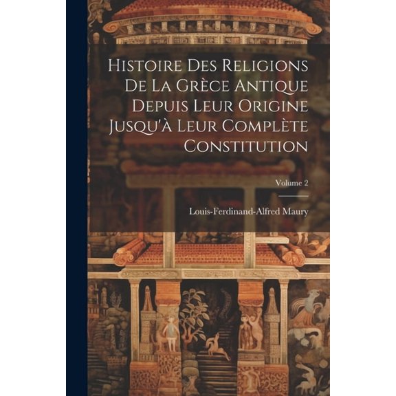 Histoire Des Religions De La Grce Antique Depuis Leur Origine Jusqu' Leur Complte Constitution; Volume 2 (Paperback)