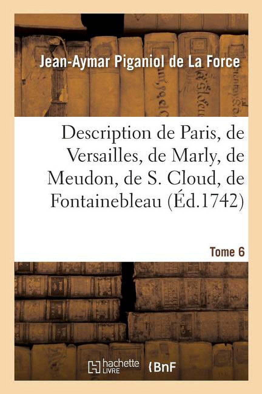 Histoire: Description de Paris, de Versailles, de Marly, de Meudon, de S. Cloud, de Fontainebleau, Et de: Toutes Les Autres Belles Maisons & Châteaux Des Environs de Paris. Saint-Paul, Ste-Avoye, Du T