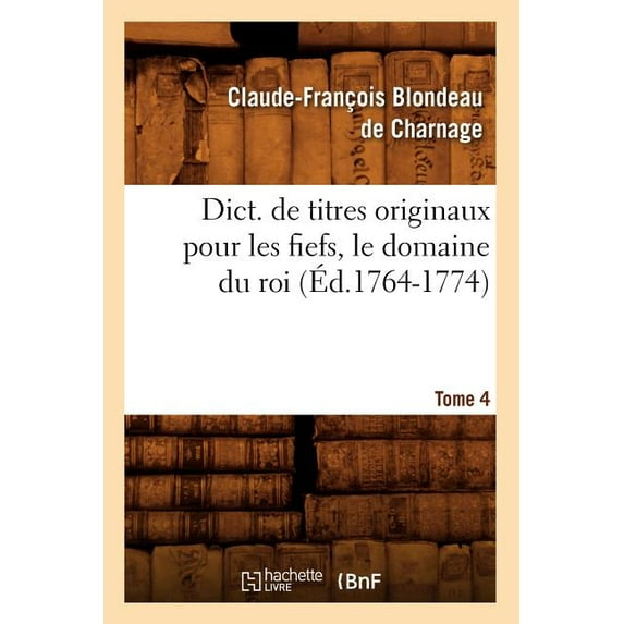 Histoire: Dict. de Titres Originaux Pour Les Fiefs, Le Domaine Du Roi, Tome 4 (Éd.1764-1774) (Paperback)