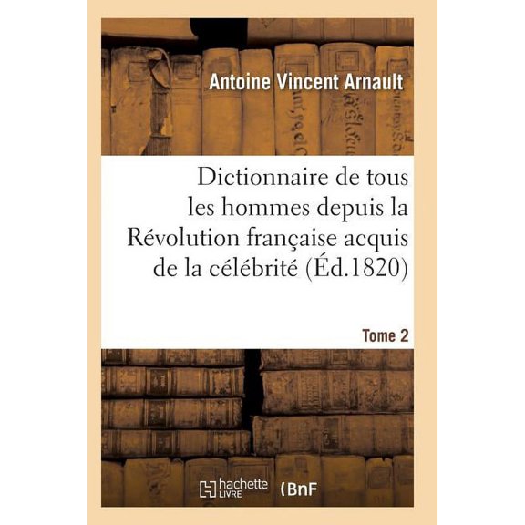 Histoire: Dictionnaire Historique Et Raisonn de Tous Les Hommes Depuis La Rvolution Franaise T.02 (Paperback)