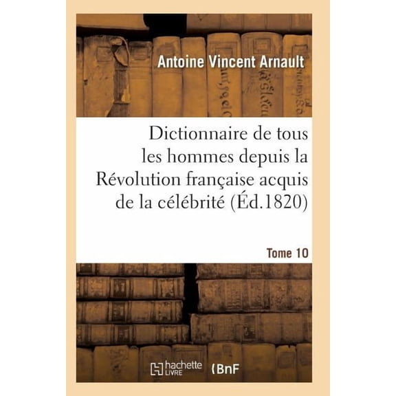 Histoire: Dictionnaire Historique Et Raisonn de Tous Les Hommes Depuis La Rvolution Franaise T.10 (Paperback)