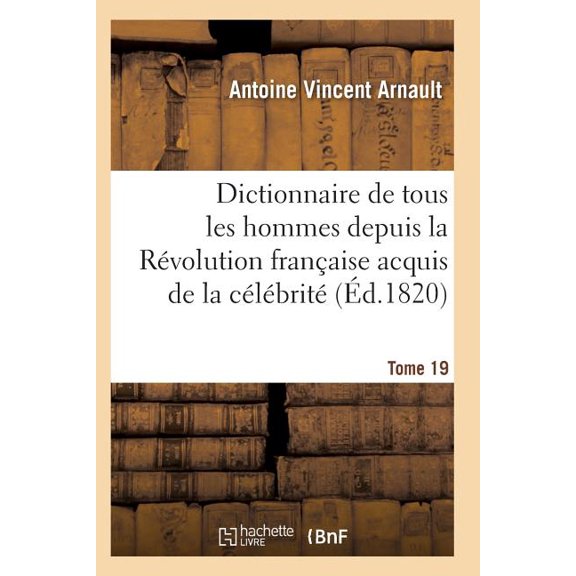 Histoire: Dictionnaire Historique Et Raisonn de Tous Les Hommes Depuis La Rvolution Franaise T.19 (Paperback)