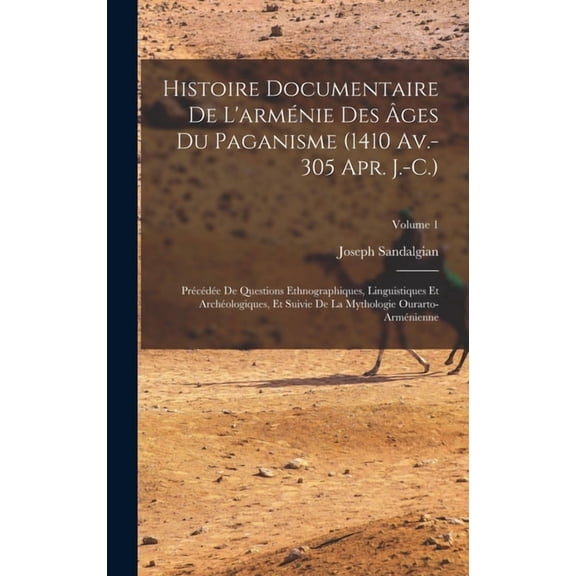 Histoire Documentaire De L'armnie Des ges Du Paganisme (1410 Av.-305 Apr. J.-C.): Prcde De Questions Ethnograp, (Hardcover)