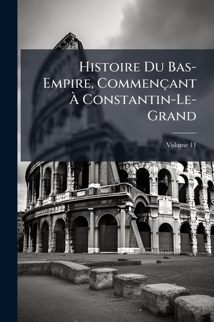 Histoire Du Bas-Empire, Commençant À Constantin-Le-Grand; Volume 11 (Paperback)