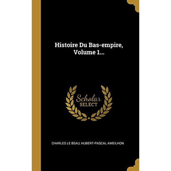 Histoire Du Bas-empire, Volume 1. French Edition Hardcover 101223987X 9781012239879 Charles Le Beau, Hubert-Pascal Ameilhon
