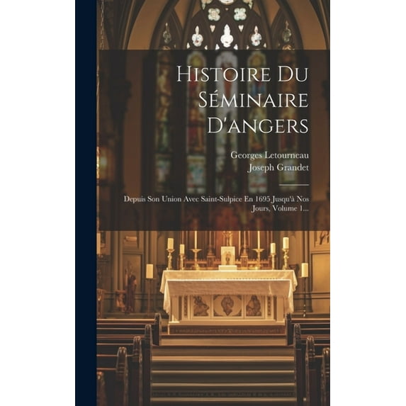 Histoire Du Séminaire D'angers: Depuis Son Union Avec Saint-sulpice En 1695 Jusqu'à Nos Jours, Volume 1... (Hardcover)