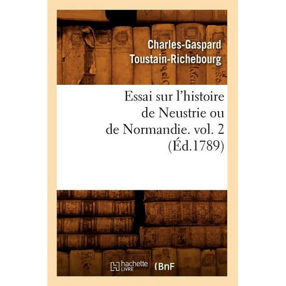 Histoire: Essai Sur l'Histoire de Neustrie Ou de Normandie. Vol. 2 (Éd.1789) (Paperback)