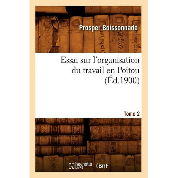 Histoire: Essai Sur l'Organisation Du Travail En Poitou. Tome 2 (Éd.1900) (Paperback)
