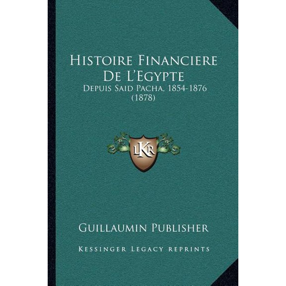Histoire Financiere De L'Egypte : Depuis Said Pacha, 1854-1876 (1878) (Paperback)