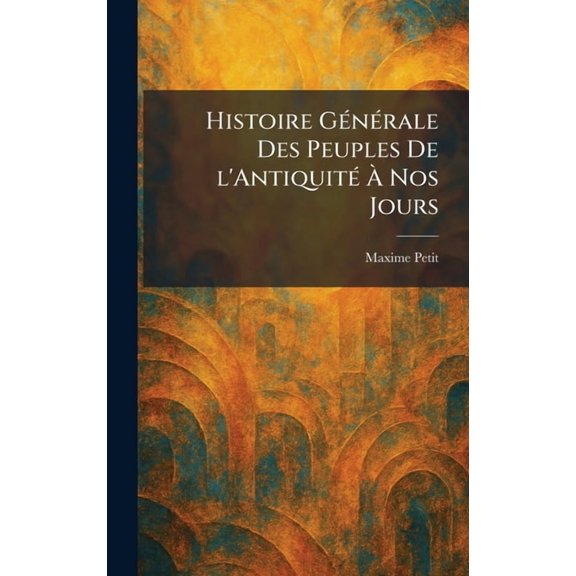 Histoire G(c)n(c)rale Des Peuples De l'Antiquit(c)  Nos Jours, (Hardcover)