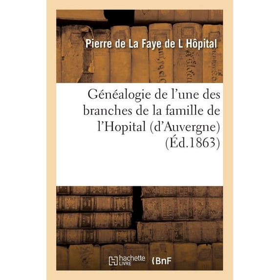 Histoire: Généalogie de l'Une Des Branches de la Famille de l'Hopital (d'Auvergne) (Paperback)