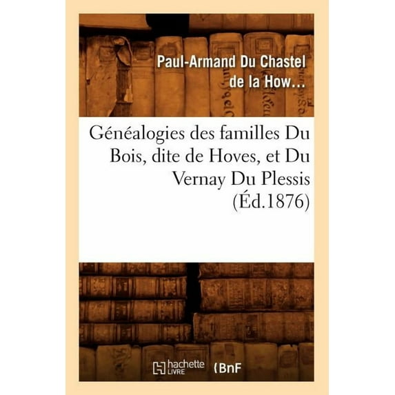 Histoire: Généalogies Des Familles Du Bois, Dite de Hoves, Et Du Vernay Du Plessis, (Éd.1876) (Paperback)