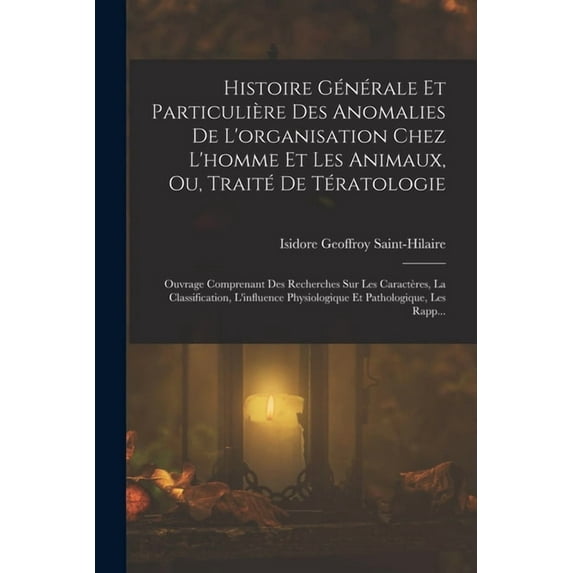 Histoire Générale Et Particulière Des Anomalies De L'organisation Chez L'homme Et Les Animaux, Ou, Traité De T, (Paperback)