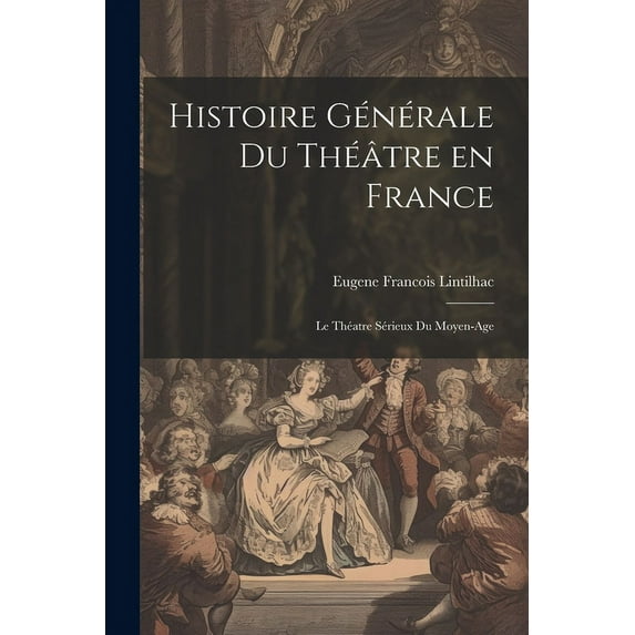 Histoire Générale du Théâtre en France: Le Théatre Sérieux du Moyen-Age (Paperback)