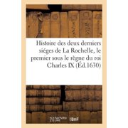Histoire Histoire des deux derniers si ges de La Rochelle, le premier sous le r gne du roi Charles IX, Paperback