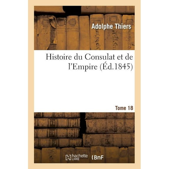 Histoire: Histoire Du Consulat Et de l'Empire. Suite À l'Histoire de la Révolution Française. Tome 18 (Paperback)