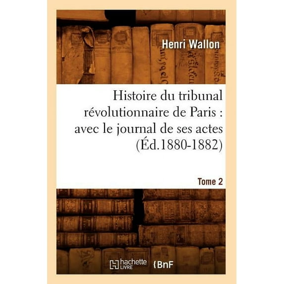 Histoire: Histoire Du Tribunal Révolutionnaire de Paris: Avec Le Journal de Ses Actes. Tome 2 (Éd.1880-1882) (Paperback)