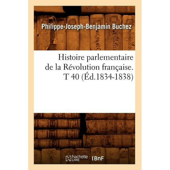 Histoire: Histoire Parlementaire de la Révolution Française. T 40 (Éd.1834-1838) (Paperback)