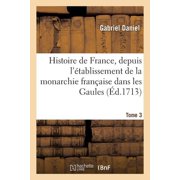 Histoire Histoire de France, depuis l tablissement de la monarchie fran aise dans les Gaules. Tome 3, Paperback