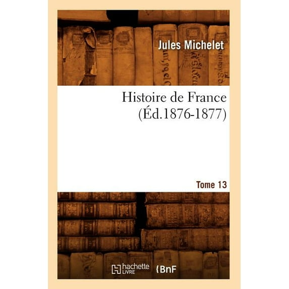Histoire: Histoire de France. Tome 13 (Éd.1876-1877) (Paperback)
