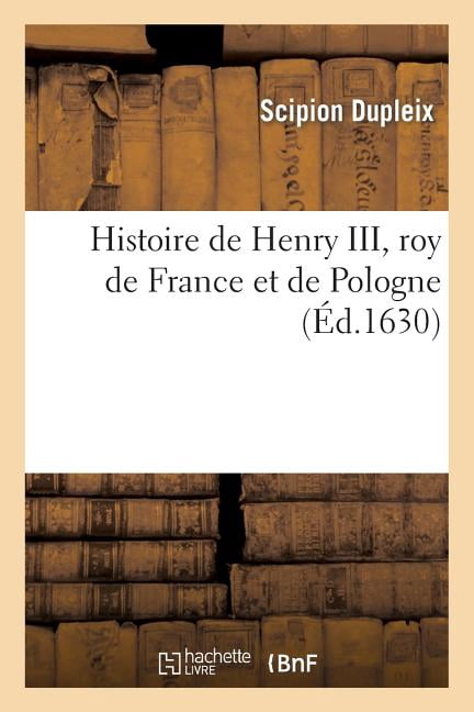Histoire: Histoire de Henry III, Roy de France Et de Pologne (Paperback)