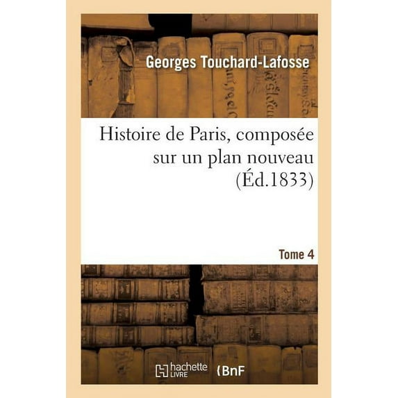 Histoire: Histoire de Paris, Composée Sur Un Plan Nouveau. Tome 4 (Paperback)