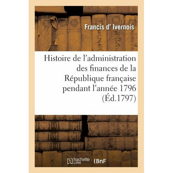 Histoire: Histoire de l'Administration Des Finances de la République Française Pendant l'Année 1796: . 2e Édition (Paperback)
