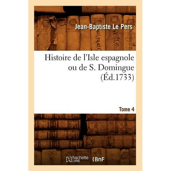 Histoire: Histoire de l'Isle Espagnole Ou de S. Domingue. Tome 4 (Éd.1733) (Paperback)