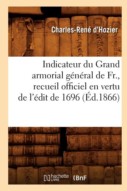 Histoire: Indicateur Du Grand Armorial Général de Fr., Recueil Officiel En Vertu de l'Édit de 1696 (Éd.1866) (Paperback) - image 1 of 1