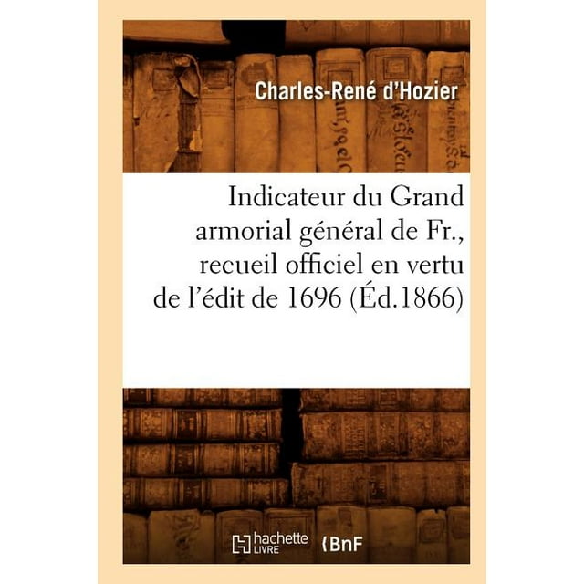 Histoire: Indicateur Du Grand Armorial Général de Fr., Recueil Officiel En Vertu de l'Édit de 1696 (Éd.1866) (Paperback)