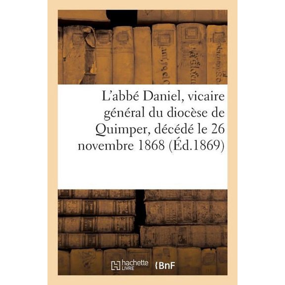 Histoire: L'Abb Daniel, Vicaire Gnral Du Diocse de Quimper, Dcd Le 26 Novembre 1868 (Paperback)