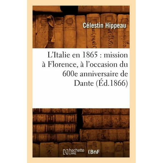 Histoire: L'Italie En 1865: Mission À Florence, À l'Occasion Du 600e Anniversaire de Dante (Éd.1866) (Paperback)