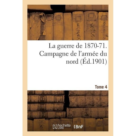 Histoire: La Guerre de 1870-71. Campagne de l'Armée Du Nord Tome 4 (Paperback)