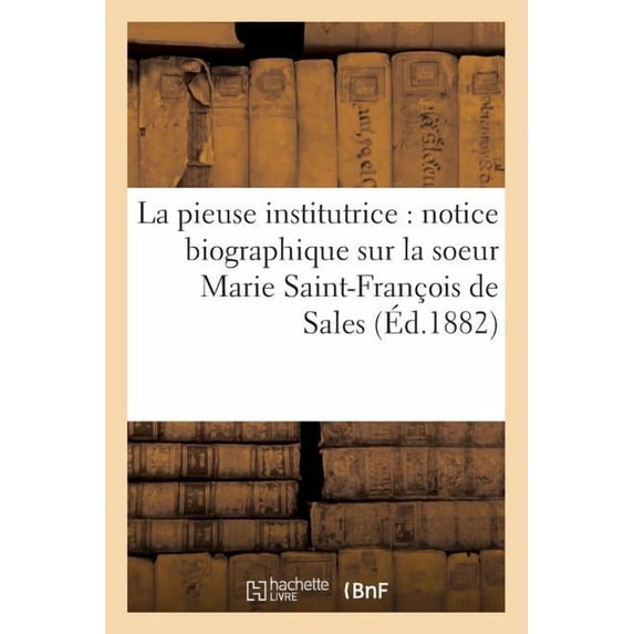 Histoire: La Pieuse Institutrice: Notice Biographique Sur La Soeur Marie Saint-François de Sales (Paperback)
