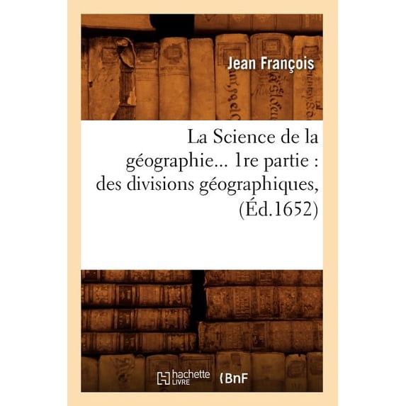 Histoire: La Science de la Géographie. 1ère Partie: Des Divisions Géographiques (Éd.1652) (Paperback)