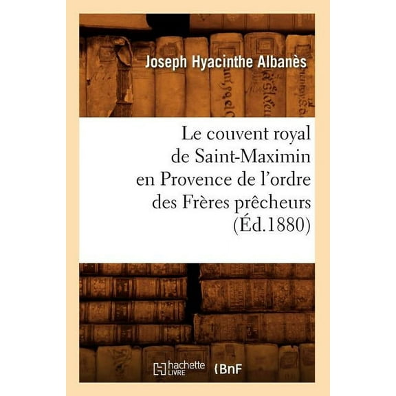 Histoire: Le Couvent Royal de Saint-Maximin En Provence de l'Ordre Des Frres Prcheurs (d.1880) (Paperback)