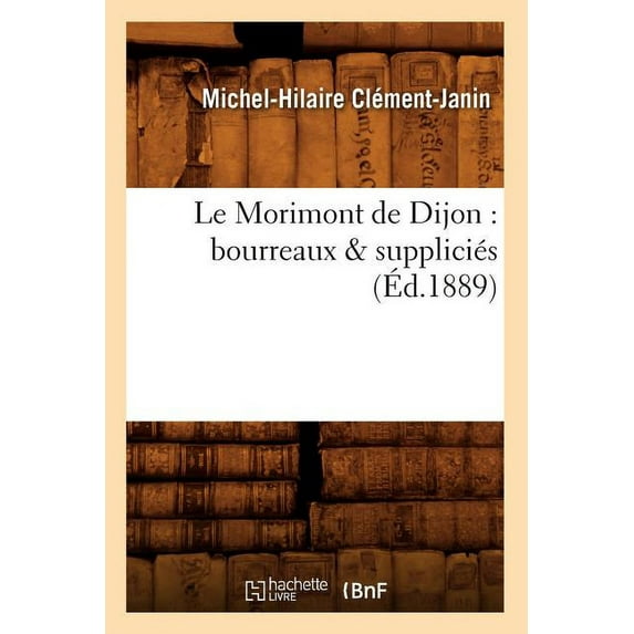 Histoire: Le Morimont de Dijon: Bourreaux & Suppliciés (Éd.1889) (Paperback)