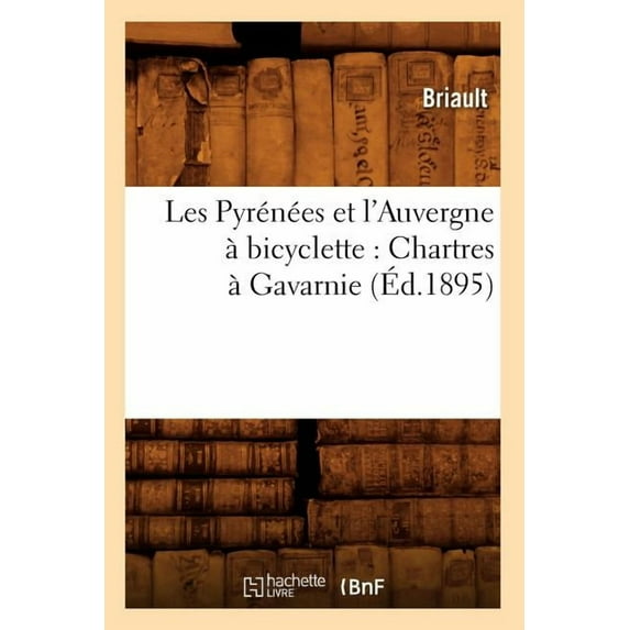 Histoire: Les Pyrénées Et l'Auvergne À Bicyclette: Chartres À Gavarnie (Éd.1895) (Paperback)