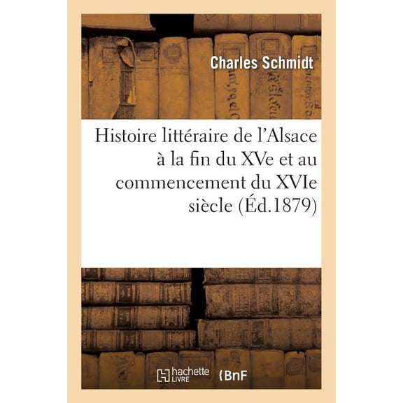 Histoire Littraire de l'Alsace La Fin Du Xve Et Au Commencement Du Xvie Sicle (Paperback)