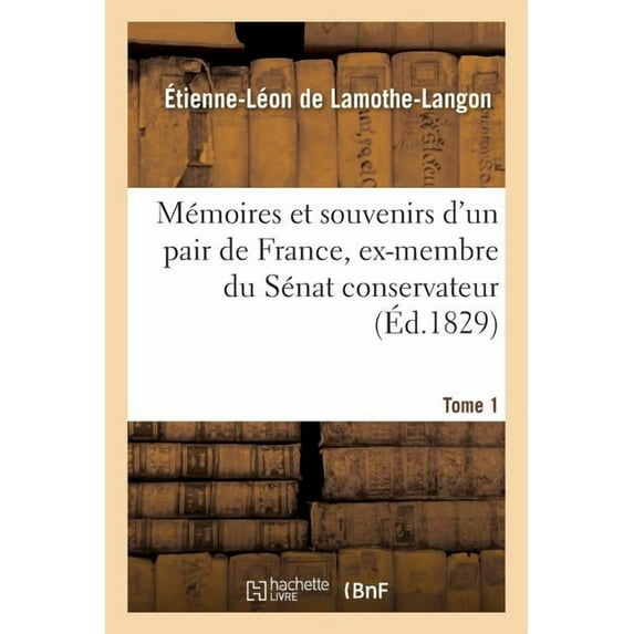 Histoire: Mémoires Et Souvenirs d'Un Pair de France, Ex-Membre Du Sénat Conservateur. Tome 1 (Paperback)