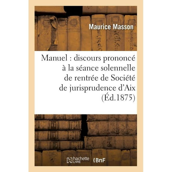 Histoire: Manuel: Discours Prononcé À La Séance Solennelle de Rentrée de la Société de Jurisprudence d'Aix: Le 15 Janvier 1875 (Paperback)