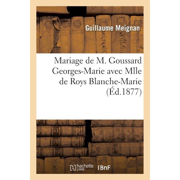 Histoire: Mariage de M. Goussard Georges-Marie Avec Mlle de Roys Blanche-Marie (Paperback)